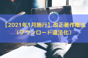 【2021年1月施行】改正著作権法（ダウンロード違法化）