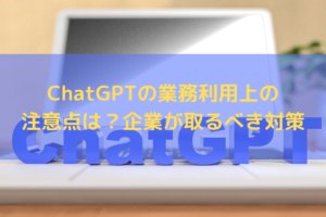 【2023】ChatGPTの業務利用上の注意点は？企業が取るべき対策を弁護士が解説