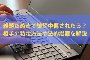 【2024】雑談たぬきで誹謗中傷されたら？相手の特定方法や法的措置を弁護士が解説