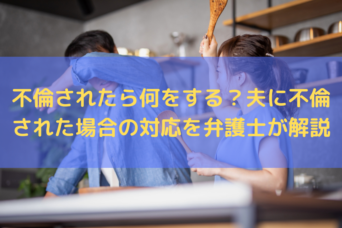 不倫されたら何をする？夫に不倫された場合の対応を弁護士が解説