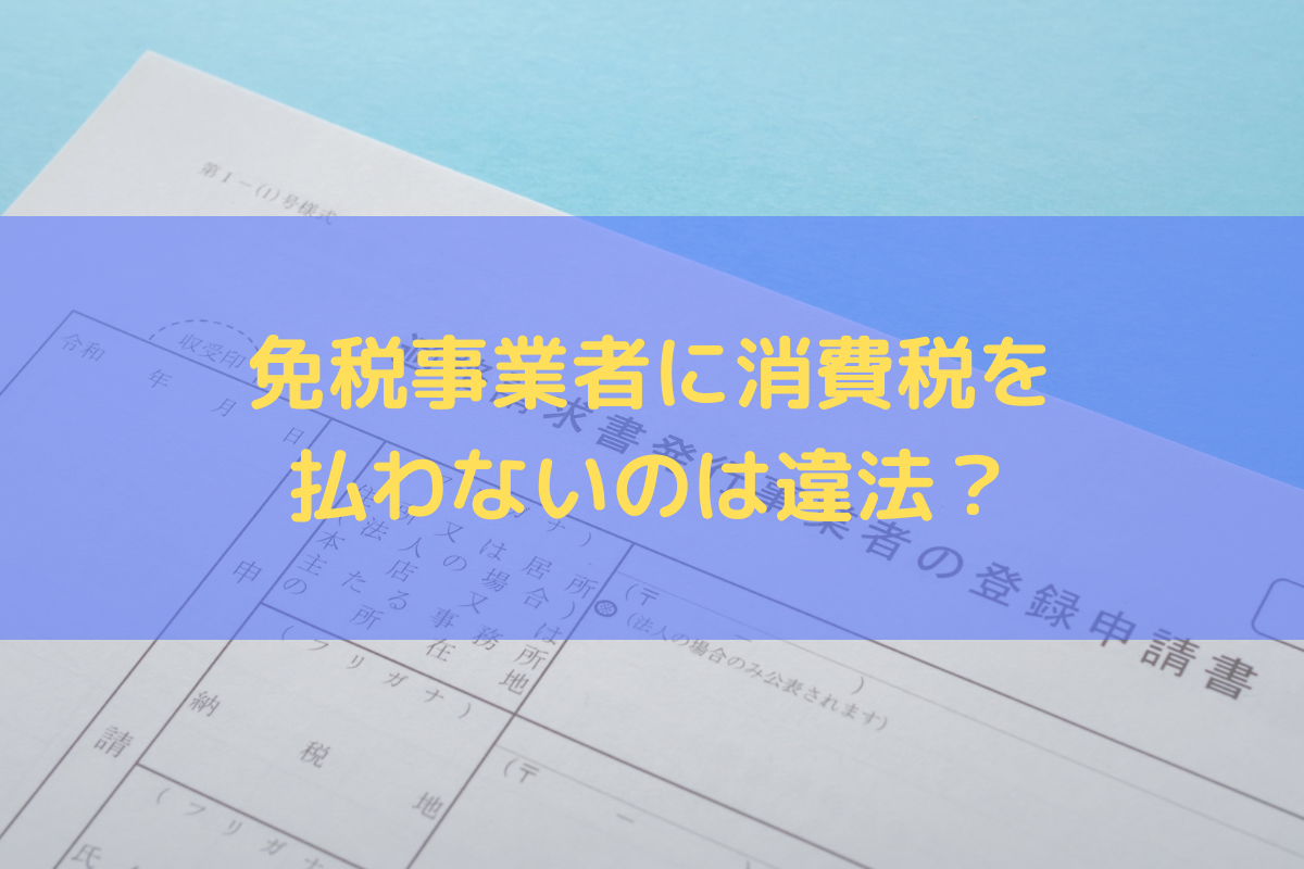 免税事業者に消費税を払わないのは違法？独占禁止法・下請法を踏まえた対応方法