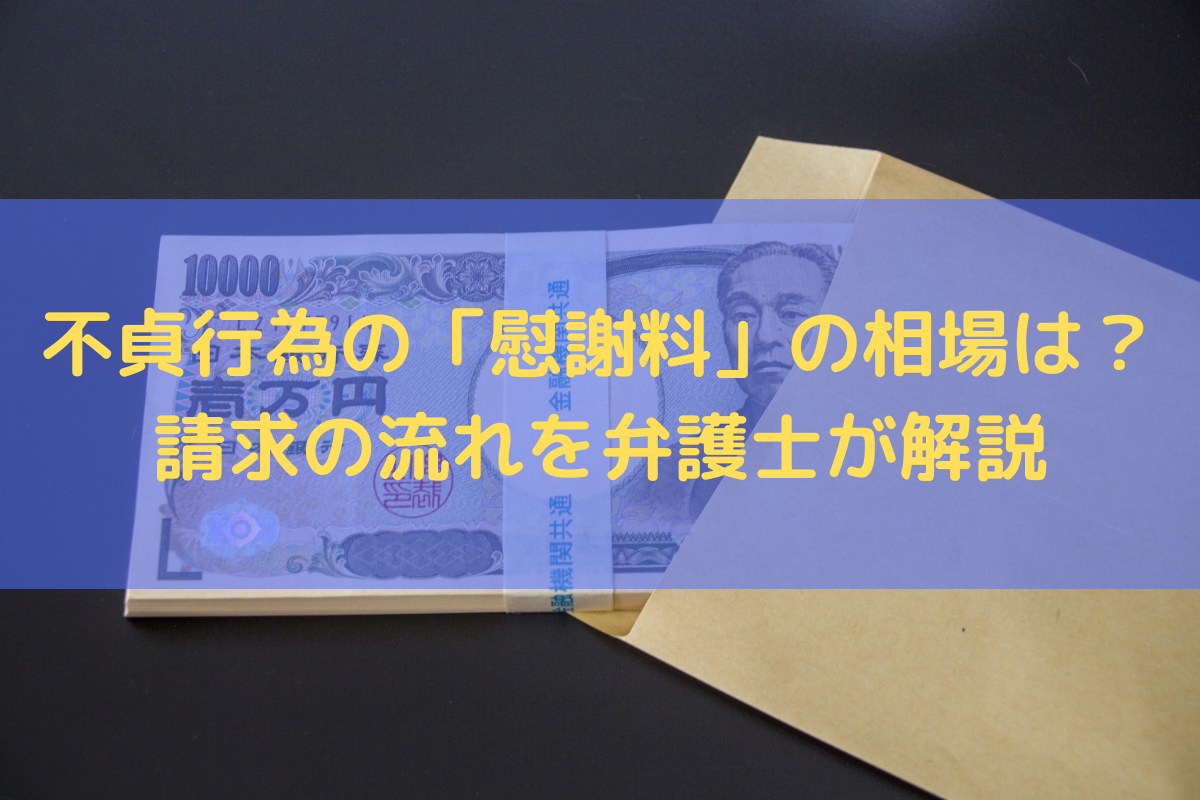 不貞行為の「慰謝料」の相場は？請求の流れを弁護士がわかりやすく解説