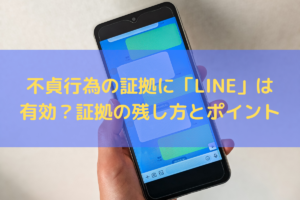 不貞行為の証拠に「LINE(ライン)」は有効？証拠の残し方やポイントを弁護士が解説