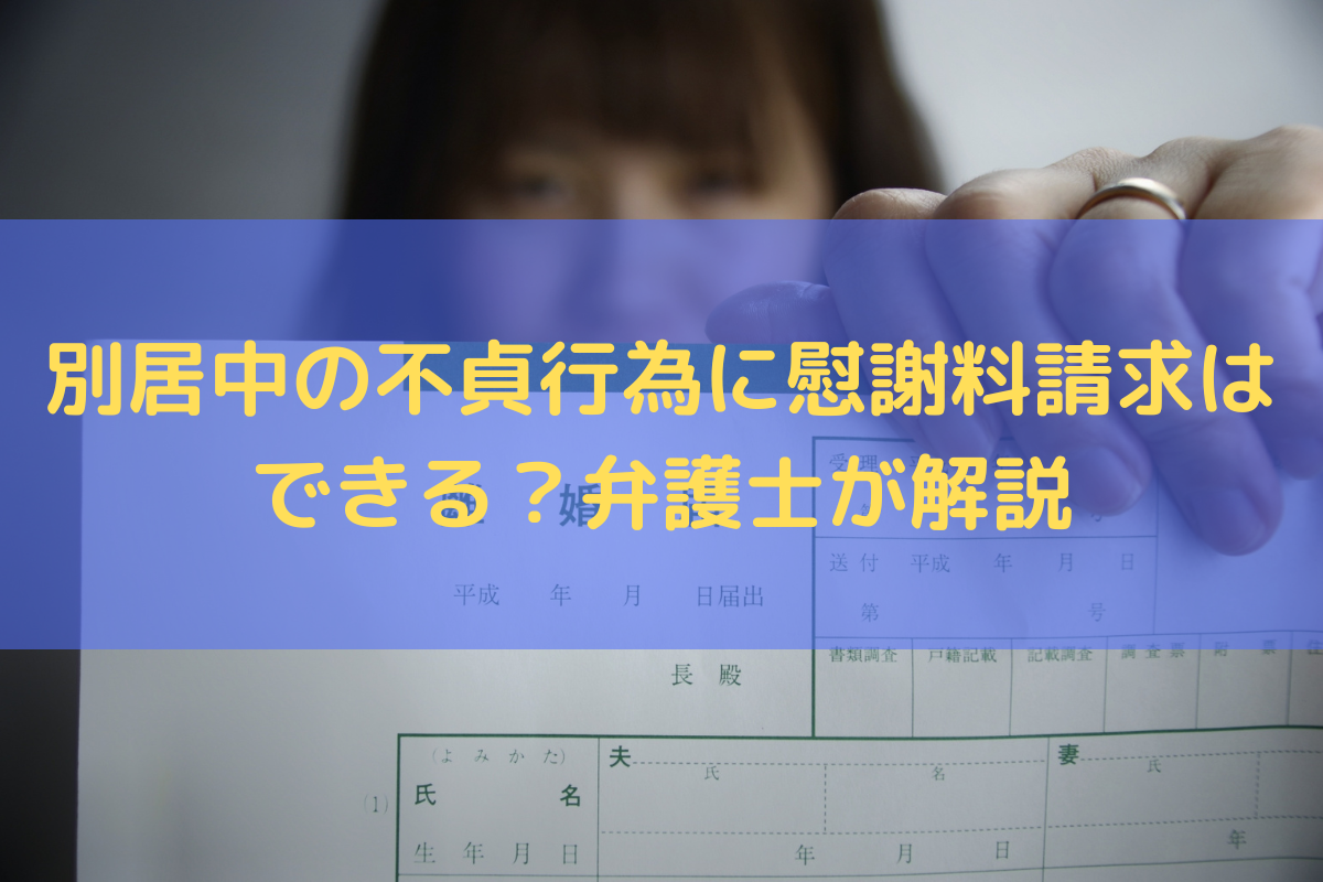 別居中の不貞行為に慰謝料請求はできる？できる・できないケースを弁護士が解説