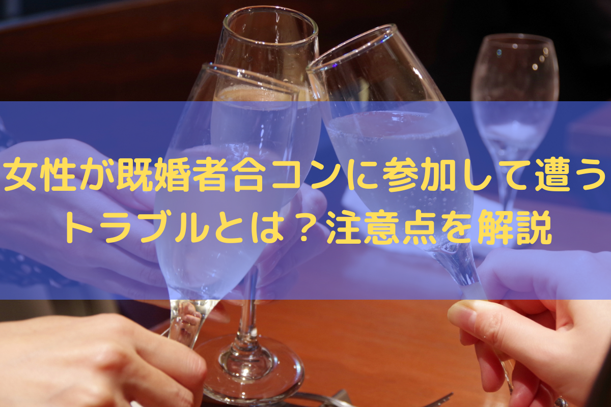 女性が既婚者合コンに参加して遭うトラブルとは？注意点を弁護士がわかりやすく解説