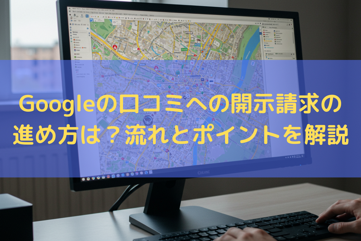 Googleの口コミへの開示請求の進め方は？流れやポイントを弁護士が解説