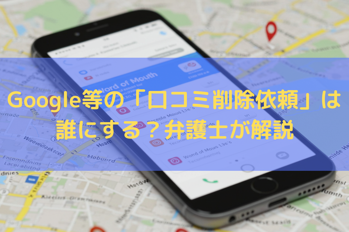 Google等の「口コミ削除依頼」は誰にする？弁護士がわかりやすく解説