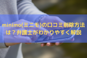 【2025】minimo(ミニモ)の口コミ削除方法は？弁護士がわかりやすく解説