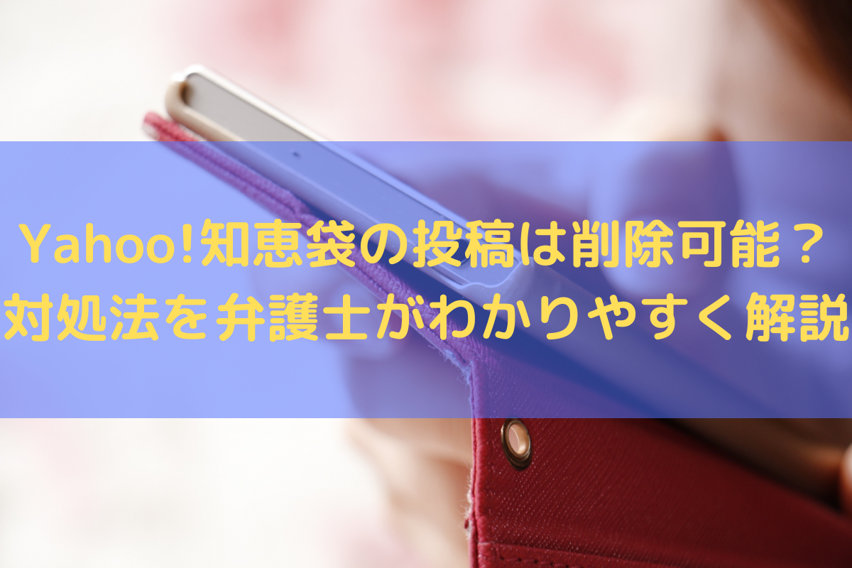 2025】Yahoo!知恵袋の投稿は削除可能？対処法を弁護士がわかりやすく解説 | たきざわ法律事務所