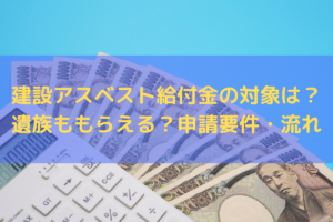 【2025】建設アスベスト給付金の対象は？遺族ももらえる？申請要件・流れを弁護士が解説