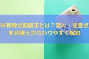 【2025】共有物分割請求とは？流れ・注意点を弁護士がわかりやすく解説