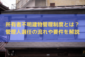 【2025】所有者不明建物管理制度とは？管理人選任の流れや要件を弁護士がわかりやすく解説