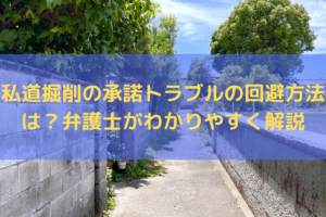 【2025】私道掘削の承諾トラブルの回避方法は？弁護士がわかりやすく解説