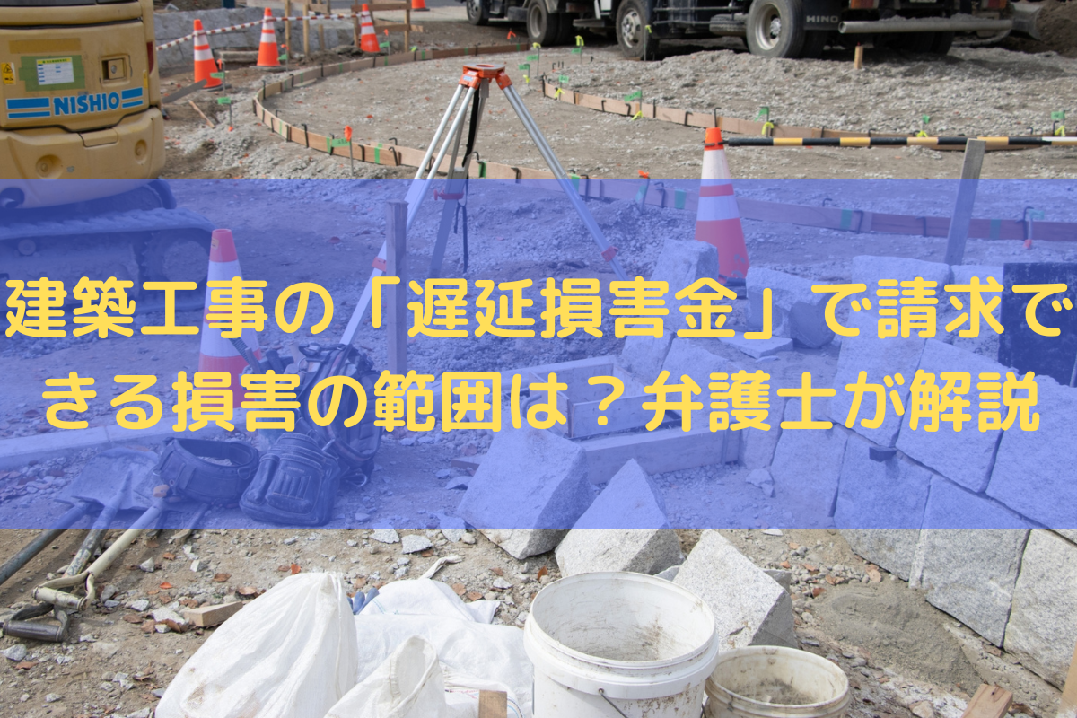 2025】建築工事の「遅延損害金」で請求できる損害の範囲は？弁護士がわかりやすく解説 | たきざわ法律事務所