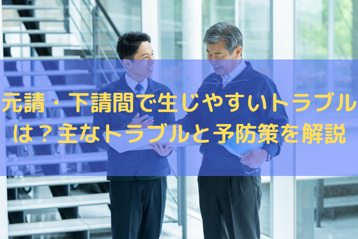元請・下請間で生じやすいトラブルは？主なトラブルと予防策を弁護士が解説