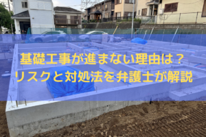 基礎工事が進まない理由は？リスクと対処法を弁護士がわかりやすく解説