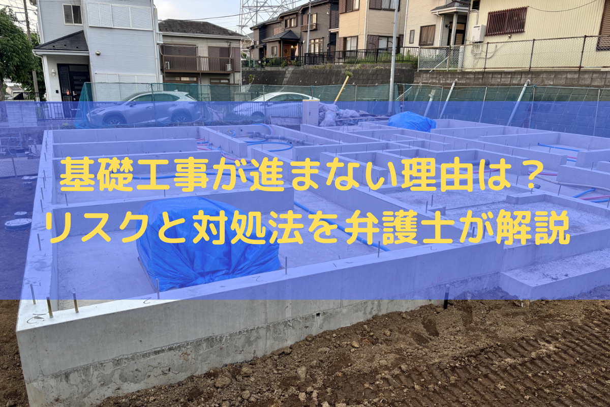 基礎工事が進まない理由は？リスクと対処法を弁護士がわかりやすく解説
