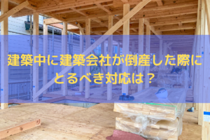 建築中に建築会社が倒産した際にとるべき対応は？対処法を弁護士が解説